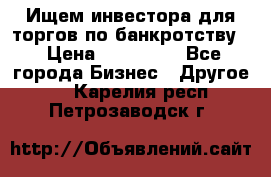 Ищем инвестора для торгов по банкротству. › Цена ­ 100 000 - Все города Бизнес » Другое   . Карелия респ.,Петрозаводск г.